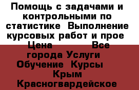 Помощь с задачами и контрольными по статистике. Выполнение курсовых работ и прое › Цена ­ 1 400 - Все города Услуги » Обучение. Курсы   . Крым,Красногвардейское